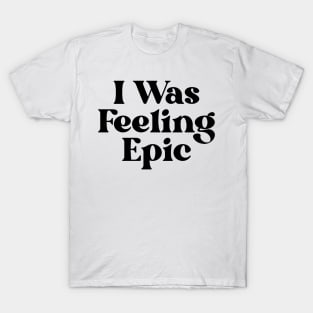 "I was feeling epic" T-Shirt